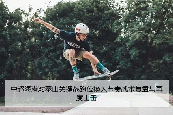 中超海港对泰山关键战跑位换人节奏战术复盘与再度出击
